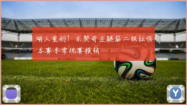 湖人重创！东契奇左腿筋二级拉伤 本赛季常规赛报销