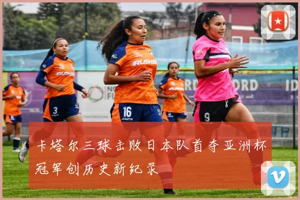 卡塔尔三球击败日本队首夺亚洲杯冠军创历史新纪录