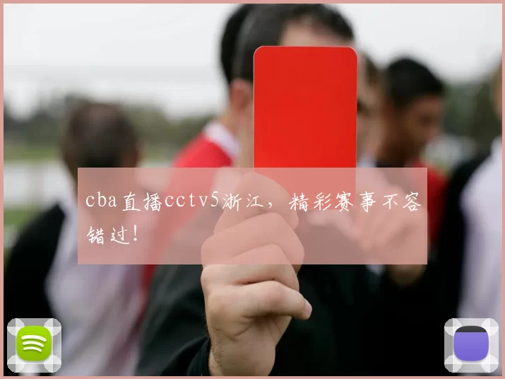 cba直播cctv5浙江，精彩赛事不容错过！