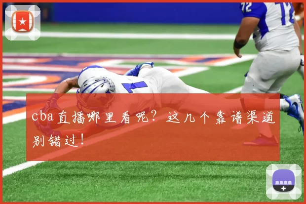 cba直播哪里看呢？这几个靠谱渠道别错过！
