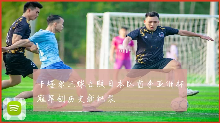 卡塔尔三球击败日本队首夺亚洲杯冠军创历史新纪录