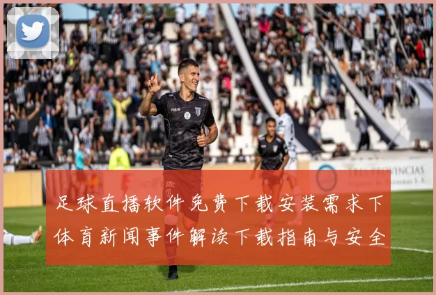 足球直播软件免费下载安装需求下体育新闻事件解读下载指南与安全提示