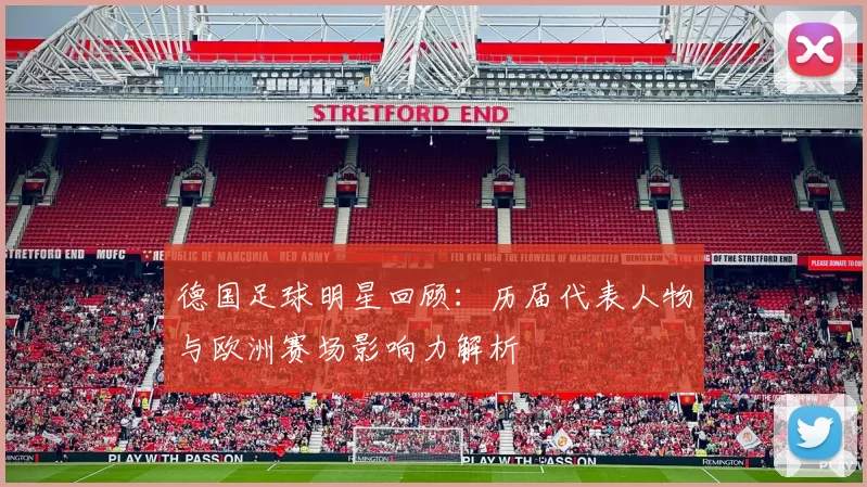 德国足球明星回顾:历届代表人物与欧洲赛场影响力解析
