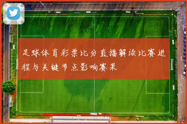 足球体育彩票比分直播解读比赛进程与关键节点影响赛果