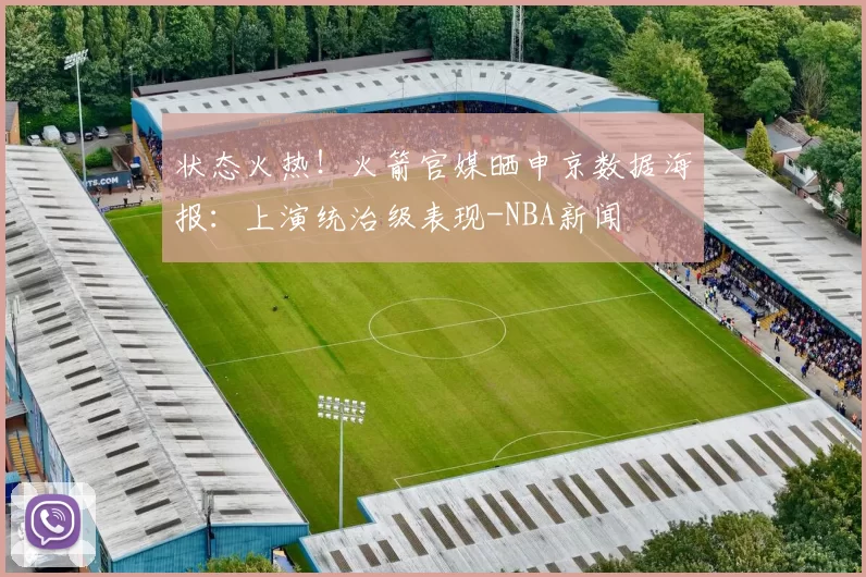 状态火热!火箭官媒晒申京数据海报:上演统治级表现-NBA新闻