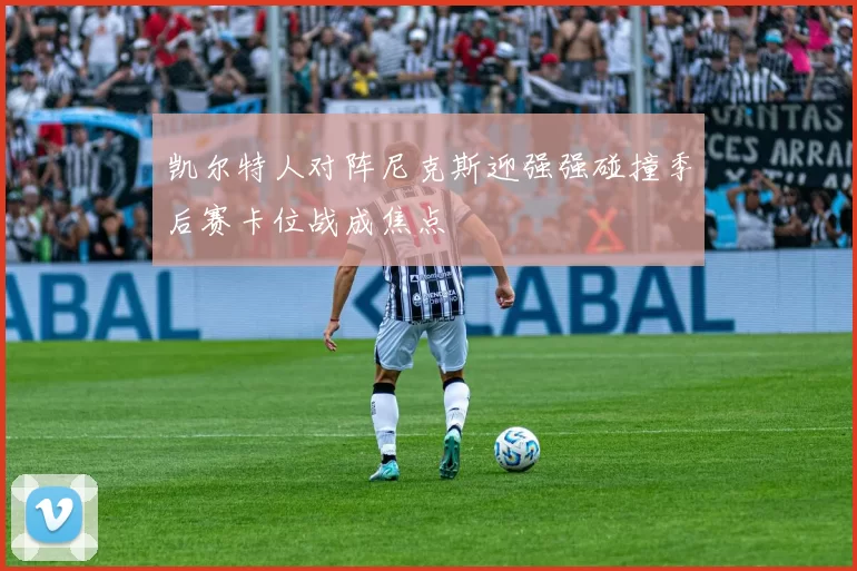 凯尔特人对阵尼克斯迎强强碰撞季后赛卡位战成焦点