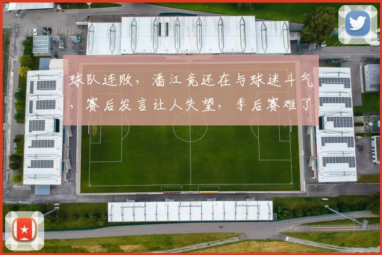 球队连败，潘江竟还在与球迷斗气，赛后发言让人失望，季后赛难了