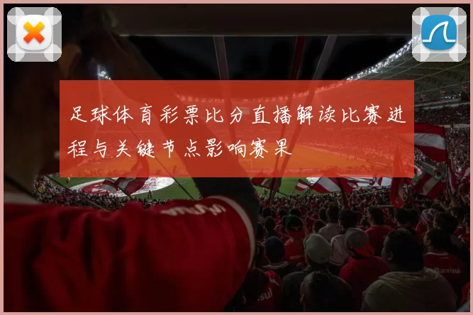 足球体育彩票比分直播解读比赛进程与关键节点影响赛果