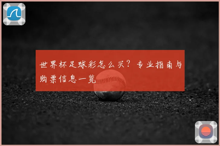 世界杯足球彩怎么买?专业指南与购票信息一览