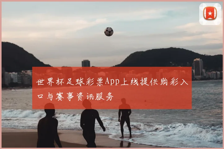 世界杯足球彩票App上线提供购彩入口与赛事资讯服务