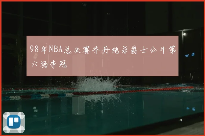 98年NBA总决赛乔丹绝杀爵士公牛第六场夺冠