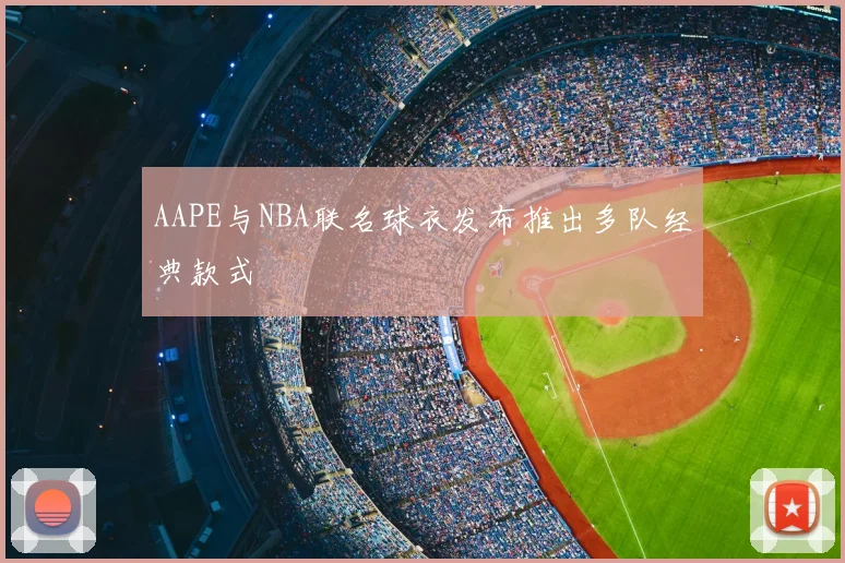 AAPE与NBA联名球衣发布推出多队经典款式
