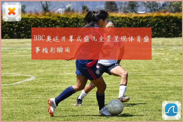 BBC奥运开幕式盛况全景呈现体育盛事精彩瞬间