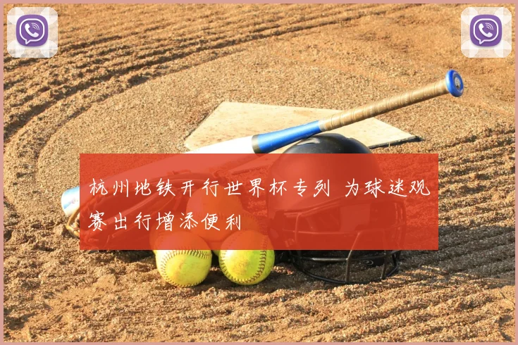 杭州地铁开行世界杯专列 为球迷观赛出行增添便利