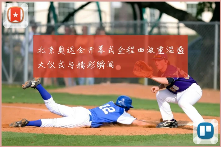 北京奥运会开幕式全程回放重温盛大仪式与精彩瞬间