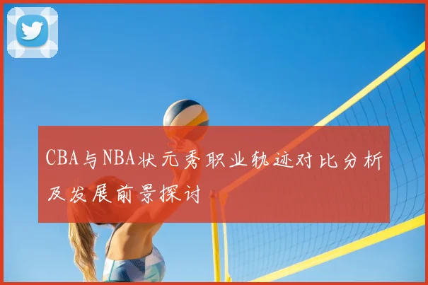 CBA与NBA状元秀职业轨迹对比分析及发展前景探讨