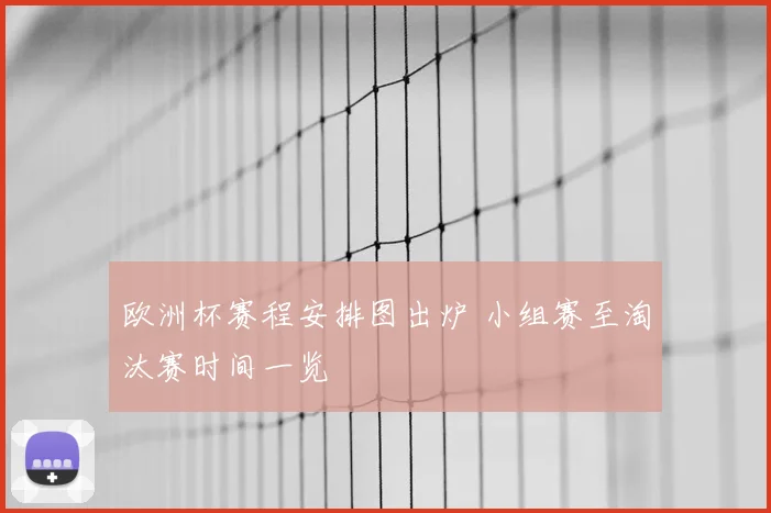 欧洲杯赛程安排图出炉 小组赛至淘汰赛时间一览