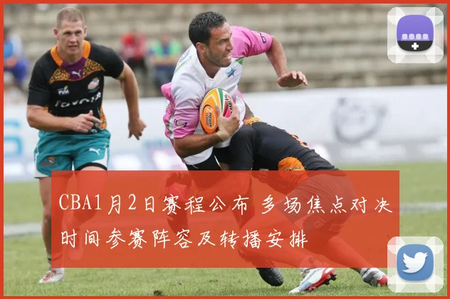CBA1月2日赛程公布 多场焦点对决时间参赛阵容及转播安排