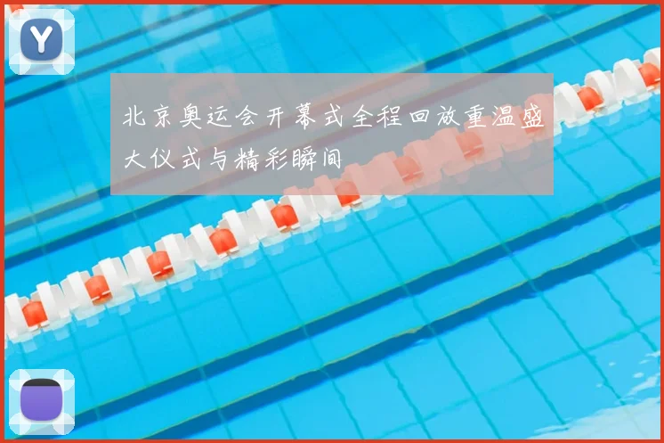 北京奥运会开幕式全程回放重温盛大仪式与精彩瞬间