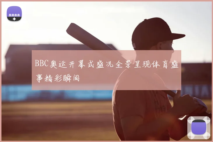 BBC奥运开幕式盛况全景呈现体育盛事精彩瞬间