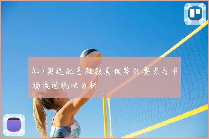 AJ7奥运配色鞋款真假鉴别要点与市场流通现状分析