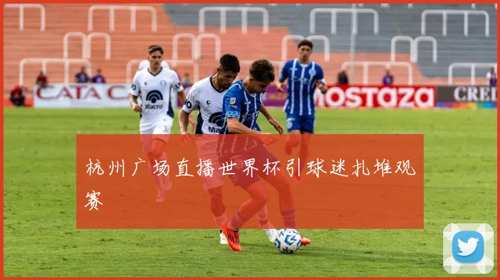 杭州广场直播世界杯引球迷扎堆观赛