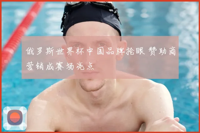俄罗斯世界杯中国品牌抢眼 赞助商营销成赛场亮点