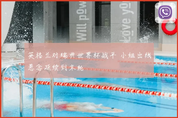 英格兰对瑞典世界杯战平 小组出线悬念延续到末轮