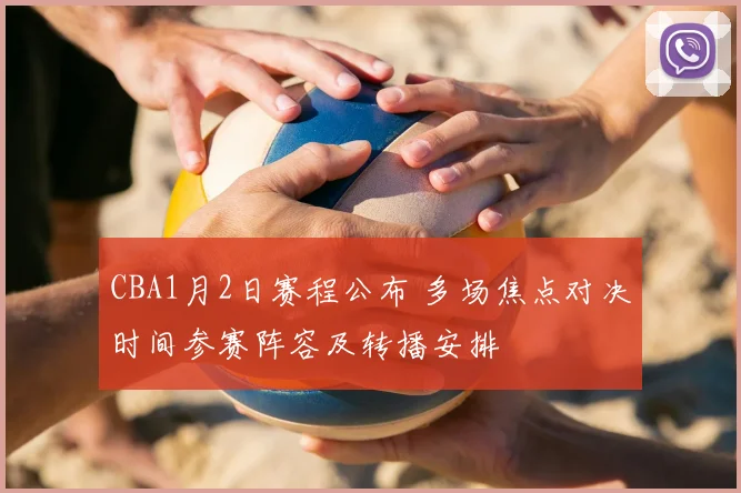 CBA1月2日赛程公布 多场焦点对决时间参赛阵容及转播安排
